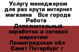 Услугу менеджером для раз крути интернет-магазина - Все города Работа » Дополнительный заработок и сетевой маркетинг   . Ленинградская обл.,Санкт-Петербург г.